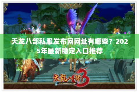 天龙八部私服发布网网址有哪些？2025年最新稳定入口推荐