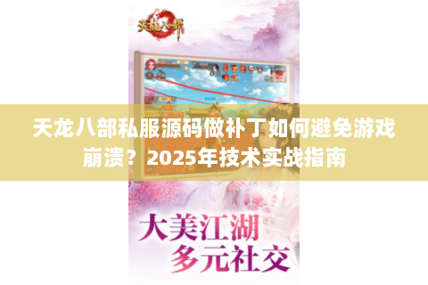 天龙八部私服源码做补丁如何避免游戏崩溃？2025年技术实战指南
