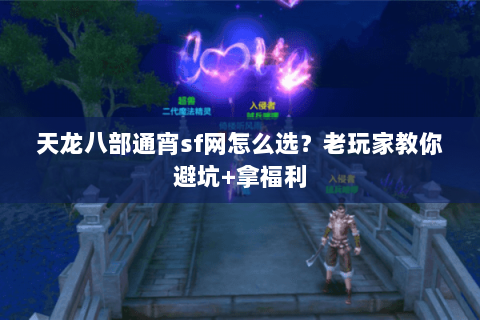 天龙八部通宵sf网怎么选？老玩家教你避坑+拿福利