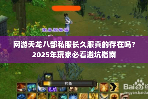 网游天龙八部私服长久服真的存在吗？2025年玩家必看避坑指南