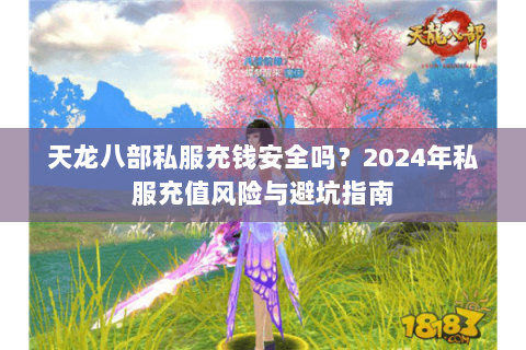 天龙八部私服充钱安全吗？2024年私服充值风险与避坑指南
