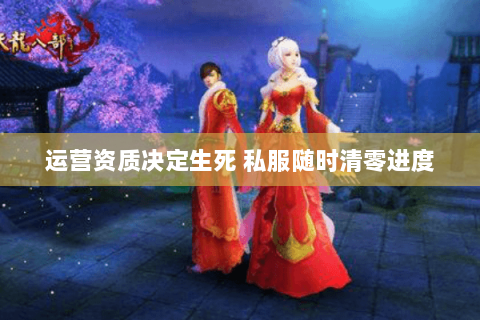 运营资质决定生死 私服随时清零进度