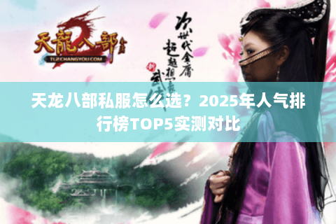 天龙八部私服怎么选？2025年人气排行榜TOP5实测对比