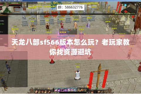 天龙八部sf566版本怎么玩？老玩家教你找资源避坑