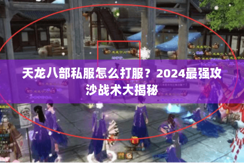 天龙八部私服怎么打服？2024最强攻沙战术大揭秘