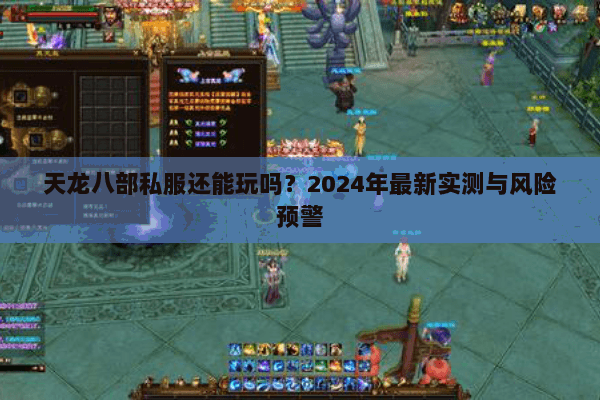 天龙八部私服还能玩吗？2024年最新实测与风险预警