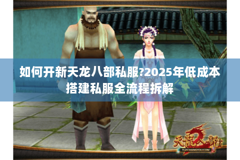 如何开新天龙八部私服?2025年低成本搭建私服全流程拆解
