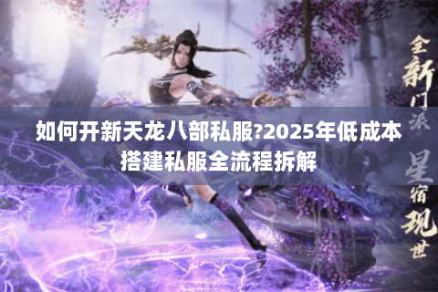 如何开新天龙八部私服?2025年低成本搭建私服全流程拆解