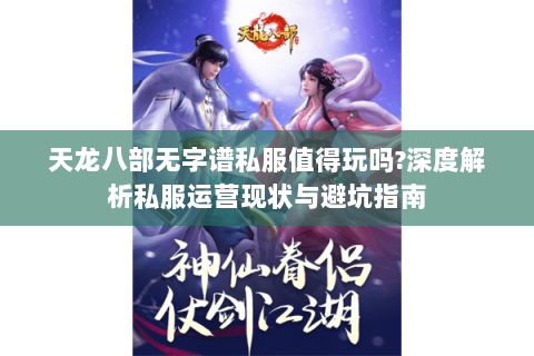 天龙八部无字谱私服值得玩吗?深度解析私服运营现状与避坑指南