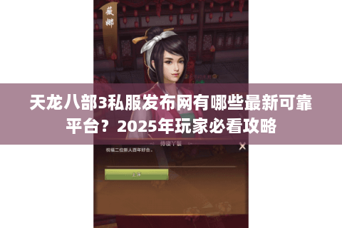 天龙八部3私服发布网有哪些最新可靠平台？2025年玩家必看攻略