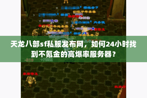 天龙八部sf私服发布网，如何24小时找到不氪金的高爆率服务器？