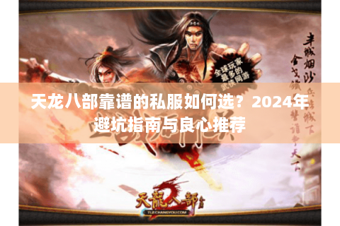 天龙八部靠谱的私服如何选？2024年避坑指南与良心推荐