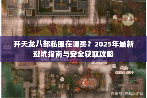 开天龙八部私服在哪买？2025年最新避坑指南与安全获取攻略