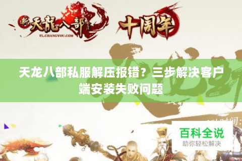 天龙八部私服解压报错？三步解决客户端安装失败问题