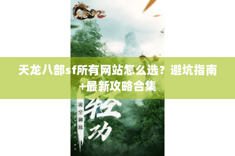 天龙八部sf所有网站怎么选？避坑指南+最新攻略合集