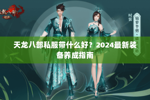 天龙八部私服带什么好？2024最新装备养成指南