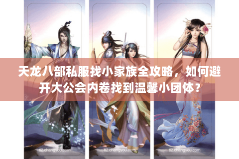 天龙八部私服找小家族全攻略，如何避开大公会内卷找到温馨小团体？