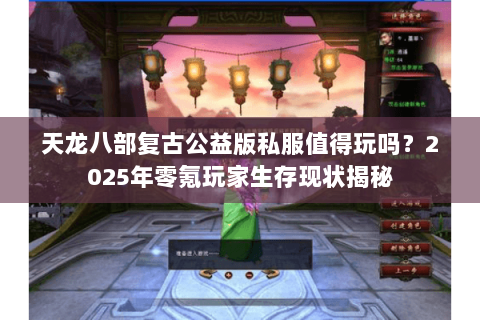 天龙八部复古公益版私服值得玩吗？2025年零氪玩家生存现状揭秘