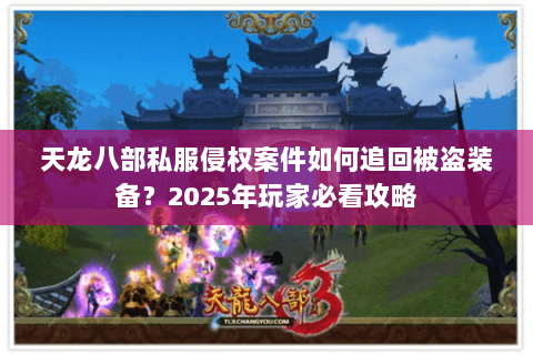 天龙八部私服侵权案件如何追回被盗装备？2025年玩家必看攻略