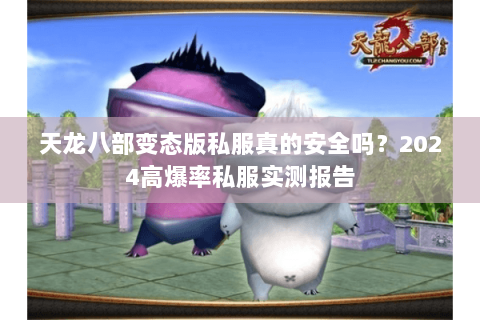天龙八部变态版私服真的安全吗？2024高爆率私服实测报告