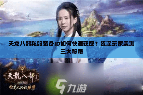 天龙八部私服装备ID如何快速获取？资深玩家亲测三大秘籍