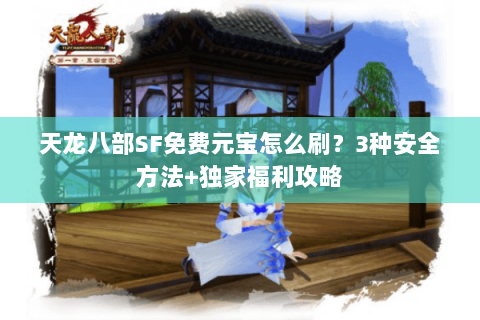 天龙八部SF免费元宝怎么刷？3种安全方法+独家福利攻略