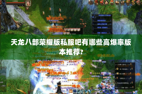 天龙八部荣耀版私服吧有哪些高爆率版本推荐?