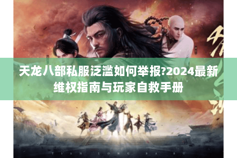 天龙八部私服泛滥如何举报?2024最新维权指南与玩家自救手册