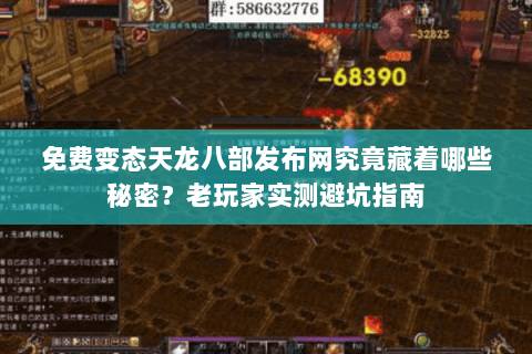 免费变态天龙八部发布网究竟藏着哪些秘密？老玩家实测避坑指南