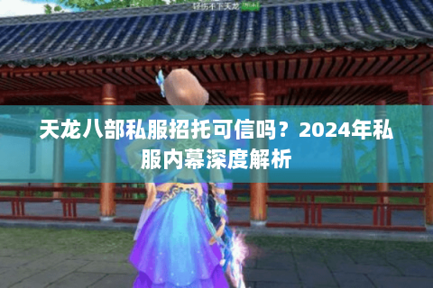 天龙八部私服招托可信吗？2024年私服内幕深度解析