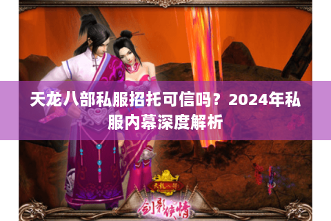 天龙八部私服招托可信吗？2024年私服内幕深度解析
