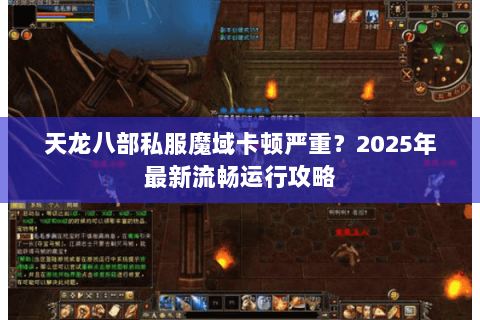天龙八部私服魔域卡顿严重？2025年最新流畅运行攻略