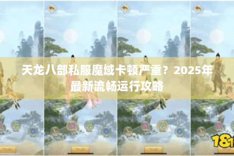 天龙八部私服魔域卡顿严重？2025年最新流畅运行攻略