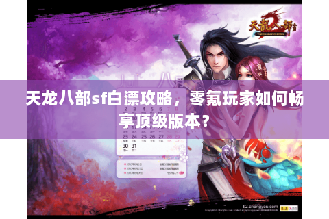 天龙八部sf白漂攻略，零氪玩家如何畅享顶级版本？