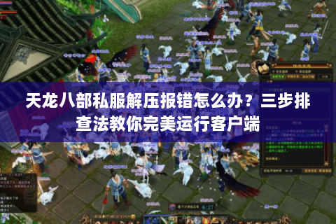 天龙八部私服解压报错怎么办？三步排查法教你完美运行客户端