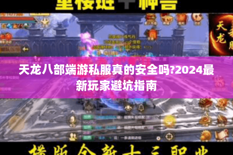 天龙八部端游私服真的安全吗?2024最新玩家避坑指南