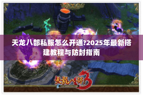 天龙八部私服怎么开通?2025年最新搭建教程与防封指南