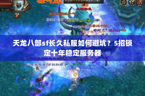 天龙八部sf长久私服如何避坑？5招锁定十年稳定服务器