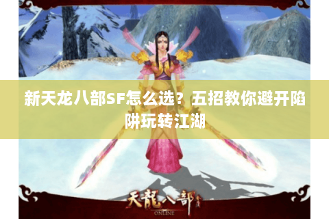 新天龙八部SF怎么选？五招教你避开陷阱玩转江湖