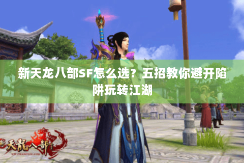 新天龙八部SF怎么选？五招教你避开陷阱玩转江湖