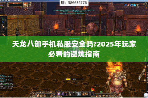 天龙八部手机私服安全吗?2025年玩家必看的避坑指南