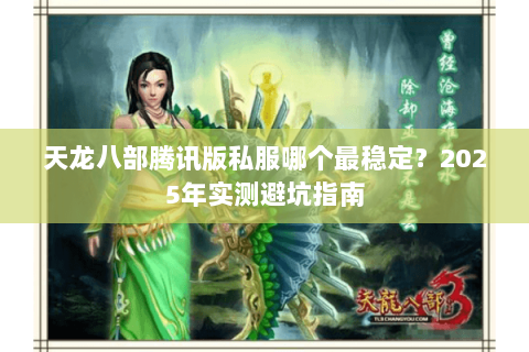 天龙八部腾讯版私服哪个最稳定？2025年实测避坑指南