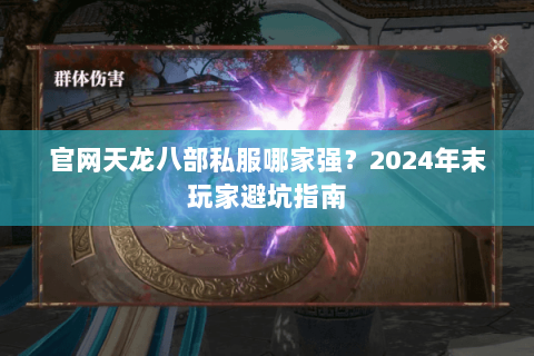 官网天龙八部私服哪家强？2024年末玩家避坑指南