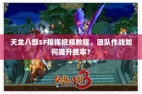 天龙八部SF指挥视频教程，团队作战如何提升胜率？
