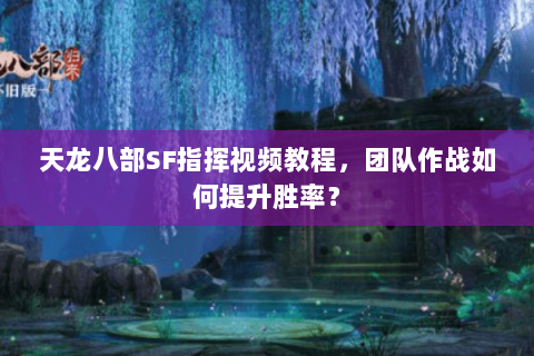 天龙八部SF指挥视频教程，团队作战如何提升胜率？