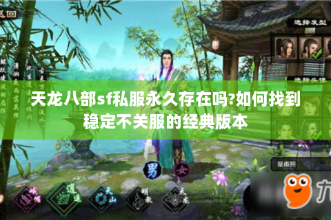 天龙八部sf私服永久存在吗?如何找到稳定不关服的经典版本