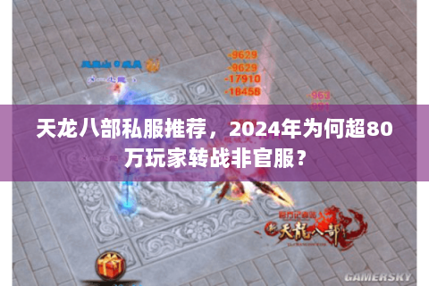 天龙八部私服推荐，2024年为何超80万玩家转战非官服？