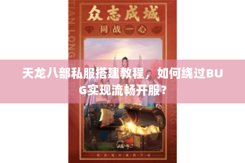 天龙八部私服搭建教程，如何绕过BUG实现流畅开服？