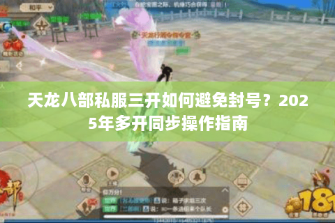 天龙八部私服三开如何避免封号？2025年多开同步操作指南