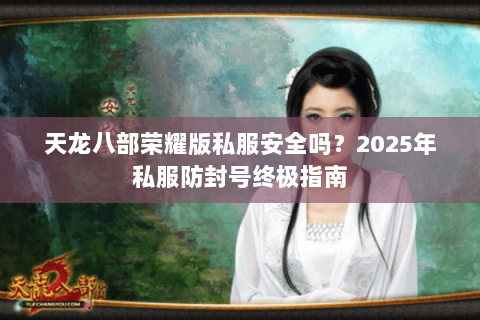 天龙八部荣耀版私服安全吗？2025年私服防封号终极指南
